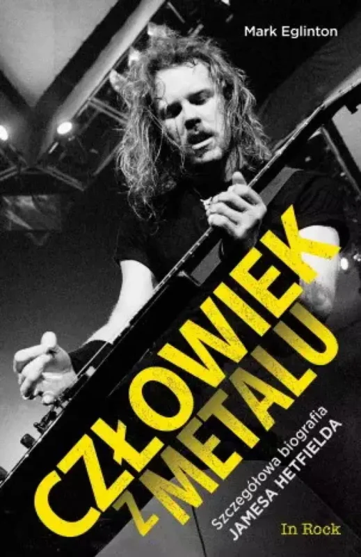 MARK EGLINTON Człowiek z metalu. Szczegółowa biografia Jamesa Hetfielda (2018)
